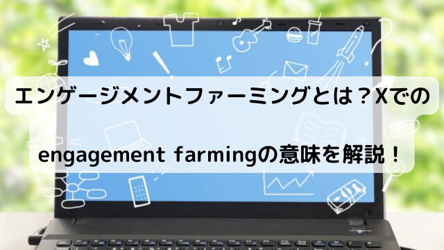 エンゲージメントファーミングとは？Xでのengagement farmingの意味を解説！