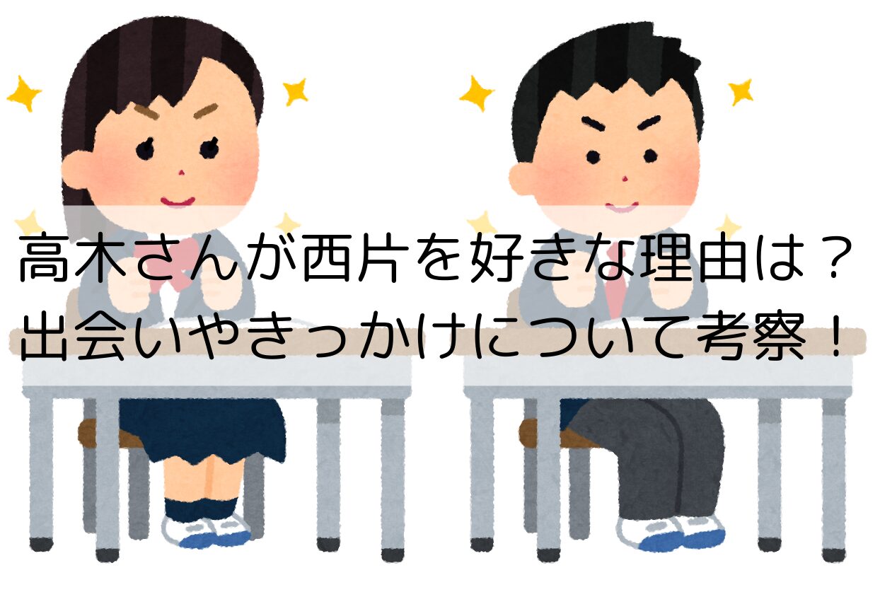 高木さんが西片を好きな理由は？出会いやきっかけについて考察！