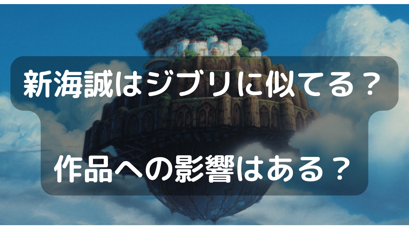 新海誠はジブリに似てる？ 作品への影響はある？