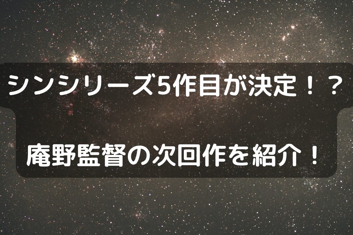 シンシリーズ5作目が決定！？庵野監督の次回作を紹介！