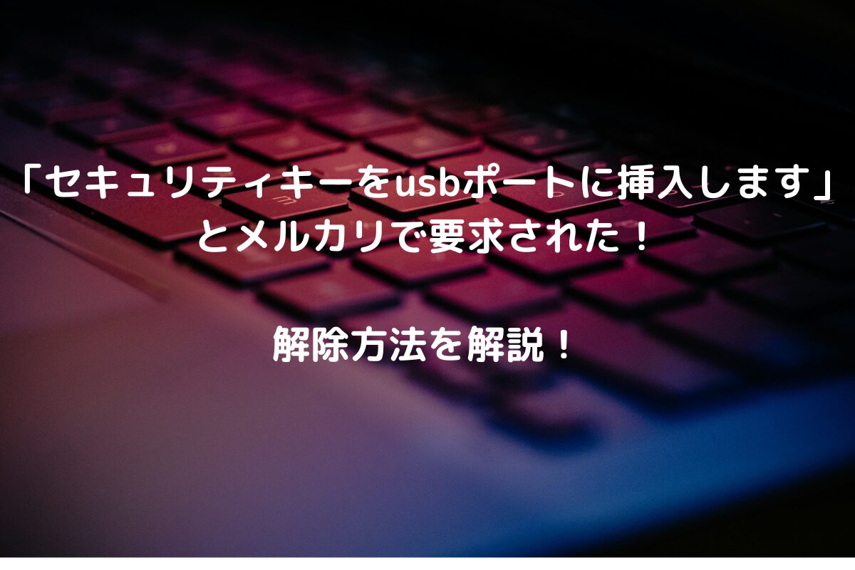 「セキュリティキーをusbポートに挿入します」とメルカリで要求された！解除方法を解説！