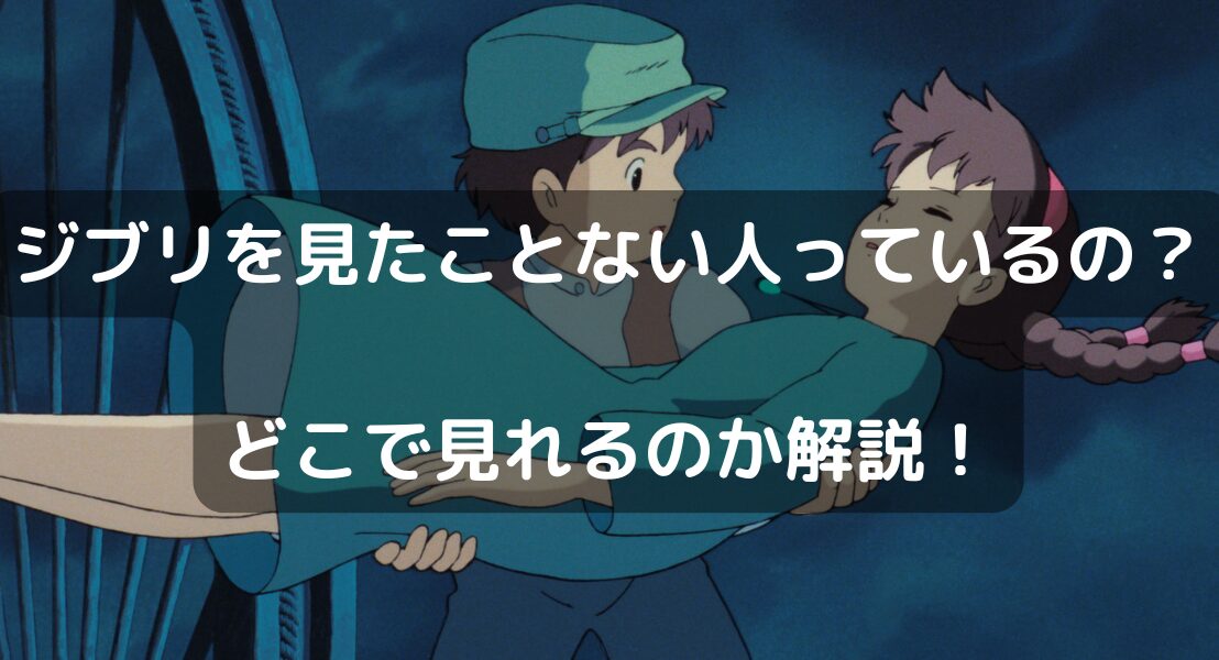 ジブリを見たことない人っているの？ どこで見れるのか解説！