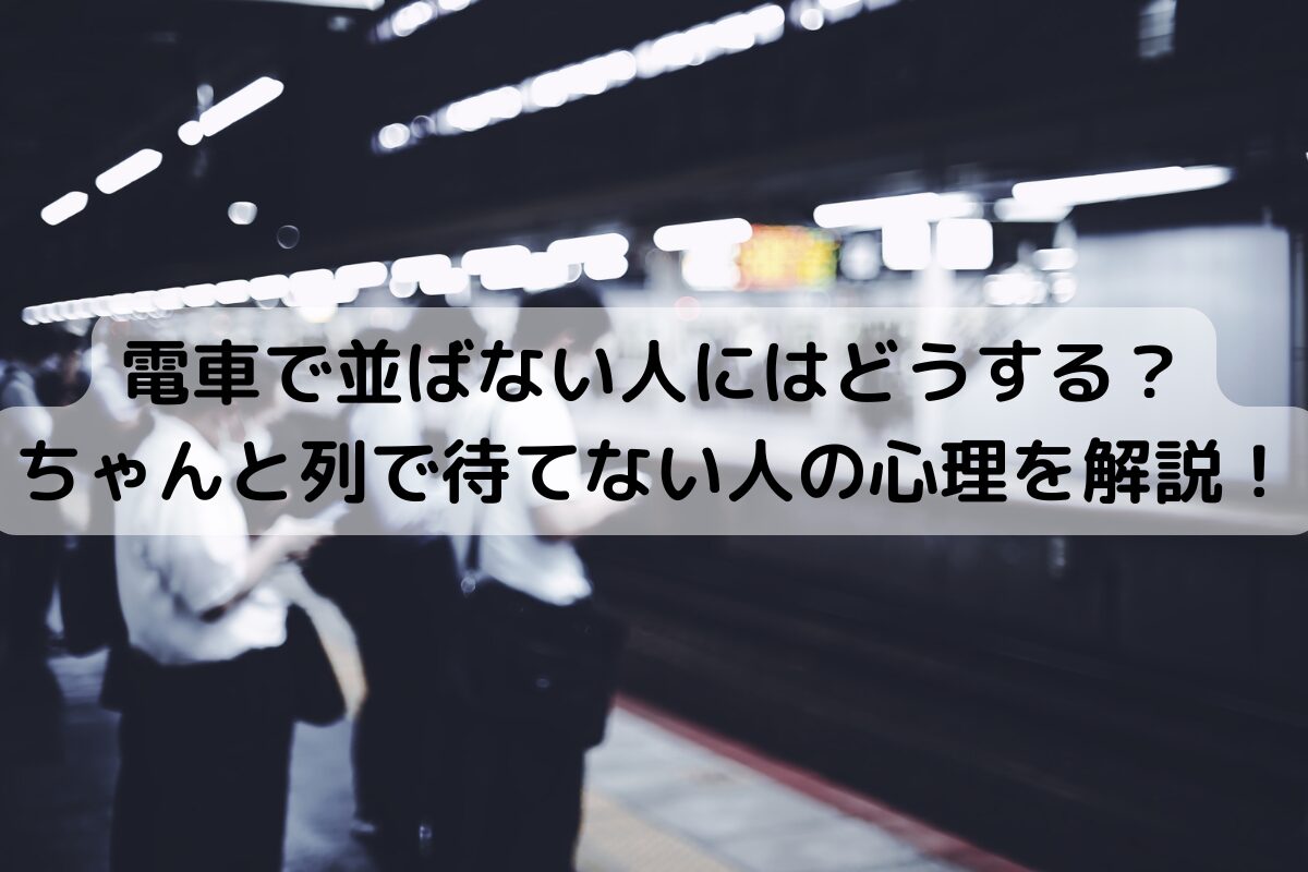 電車で並ばない人にはどうする？ちゃんと列で待てない人の心理を解説！