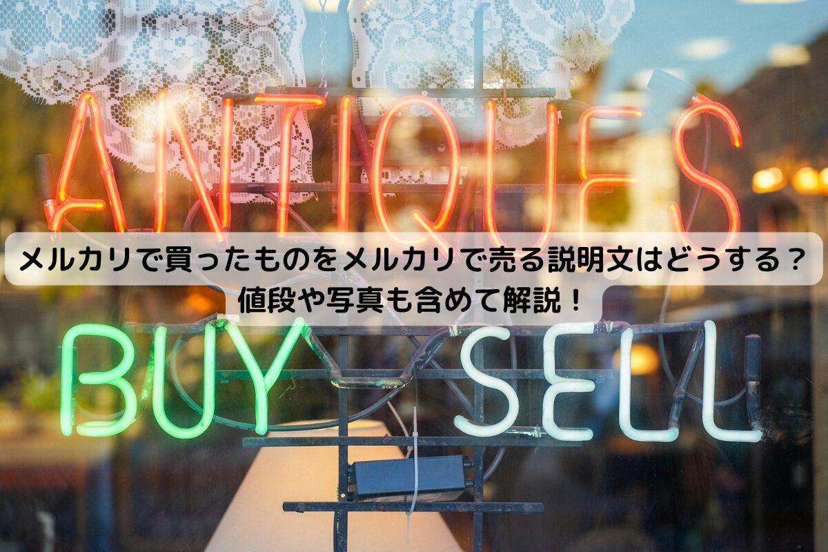 メルカリで買ったものをメルカリで売る説明文はどうする？値段や写真も含めて解説！