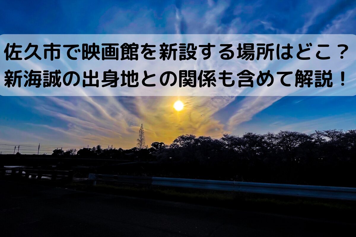 佐久市で映画館を新設する場所はどこ？新海誠の出身地との関係も含めて解説！