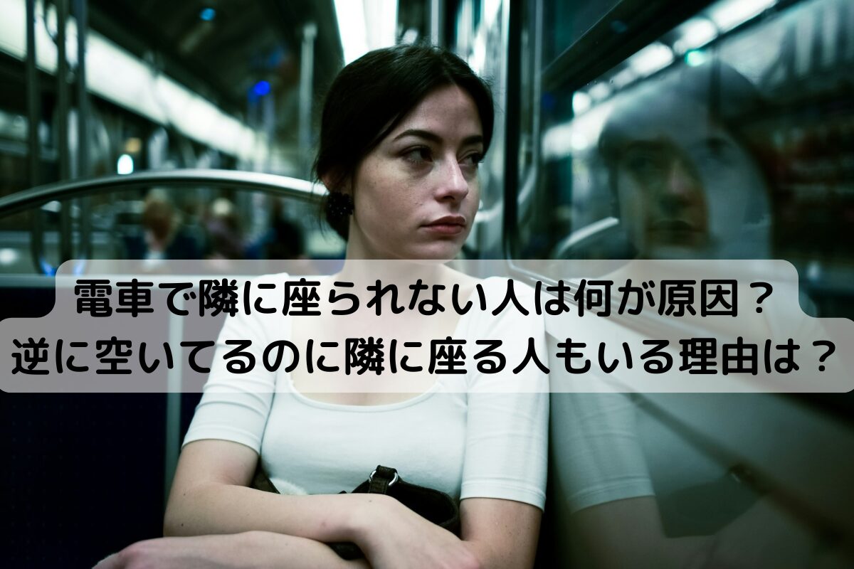 電車で隣に座られない人は何が原因？逆に空いてるのに隣に座る人もいる理由は？