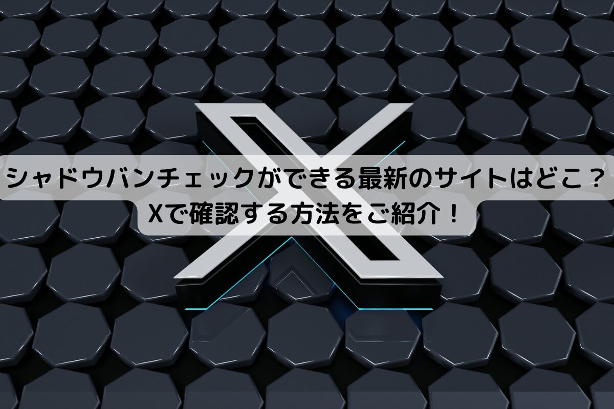 シャドウバンチェックができる最新のサイトはどこ？Xで確認する方法をご紹介！