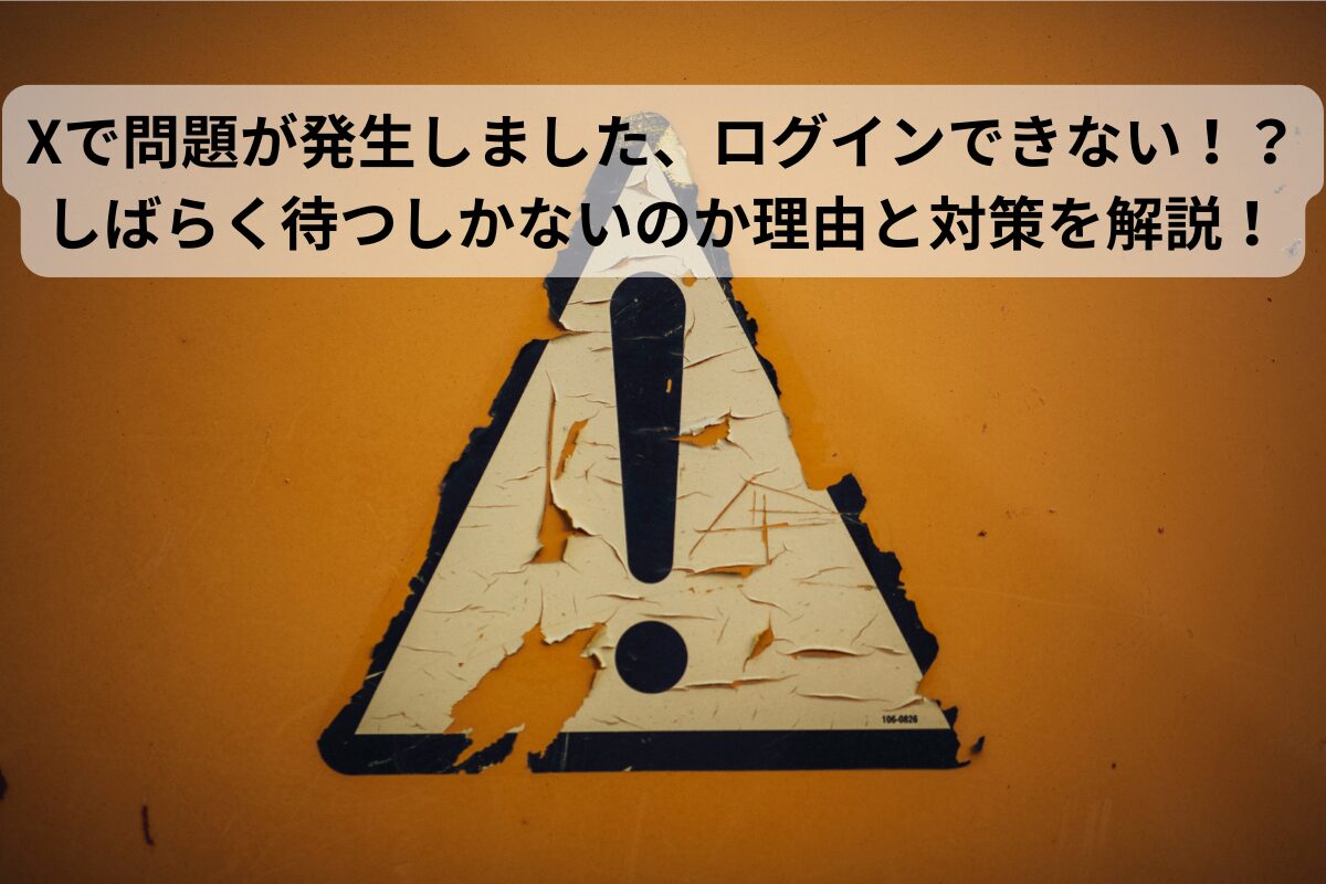 Xで問題が発生しました、ログインできない！？しばらく待つしかないのか理由と対策を解説！