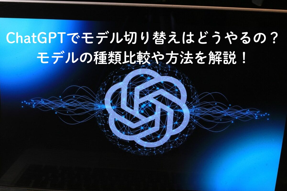 ChatGPTでモデル切り替えはどうやるの？モデルの種類比較や方法を解説！