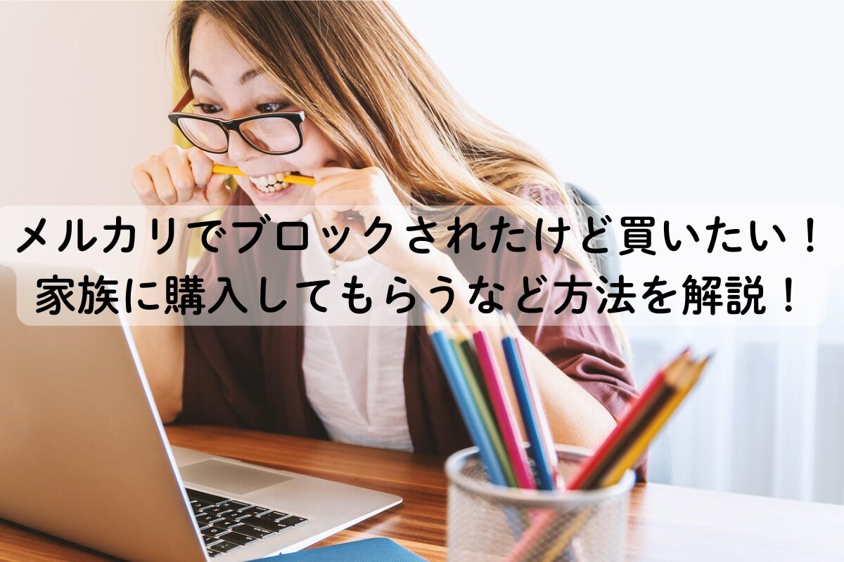 メルカリでブロックされたけど買いたい！家族に購入してもらうなど方法を解説！