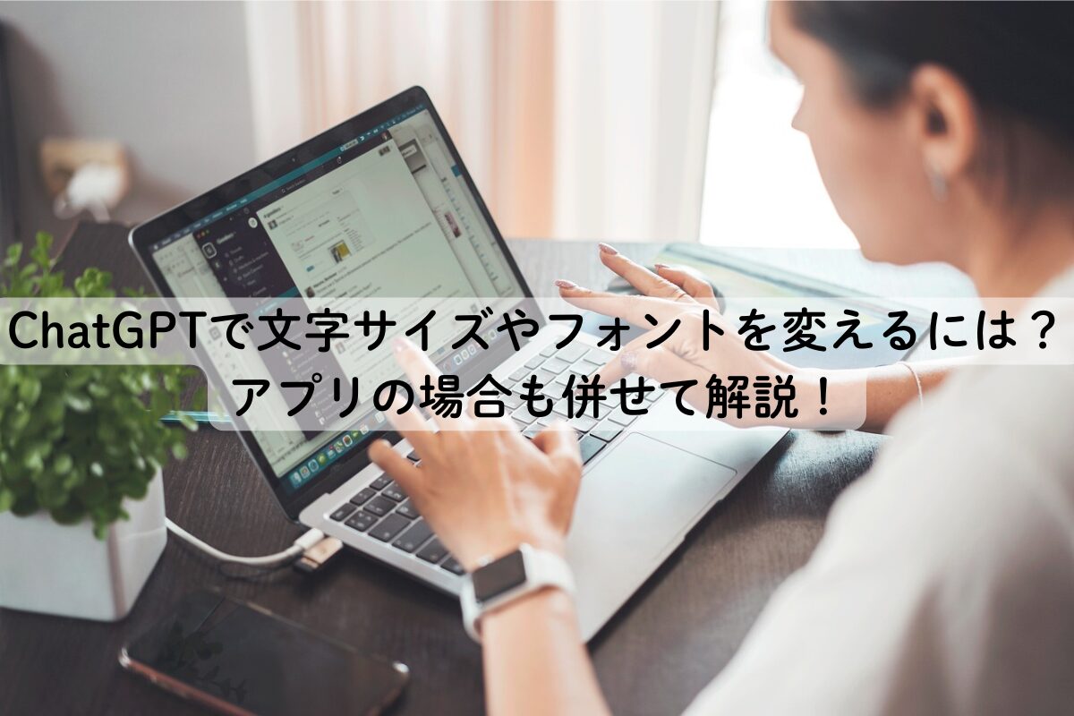 ChatGPTで文字サイズやフォントを変えるには？アプリの場合も併せて解説！