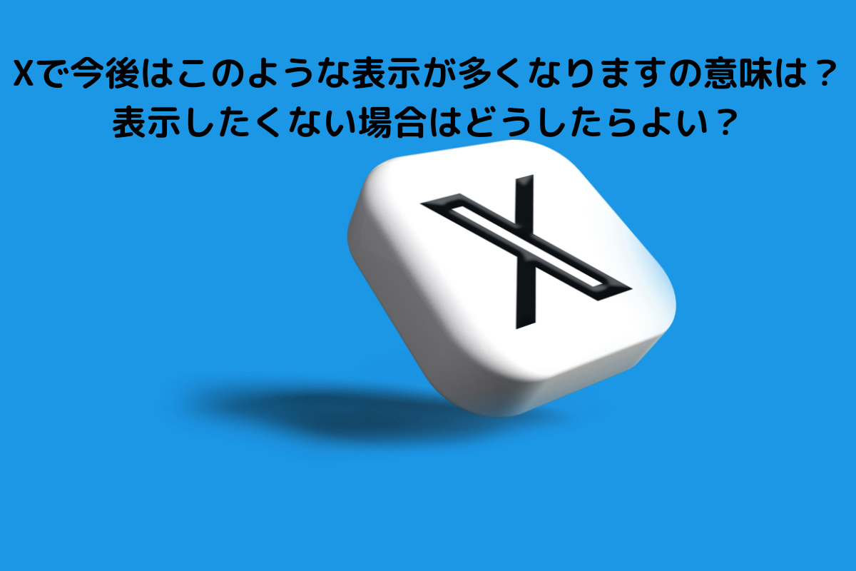 Xで今後はこのような表示が多くなりますの意味は？表示したくない場合はどうしたらよい？