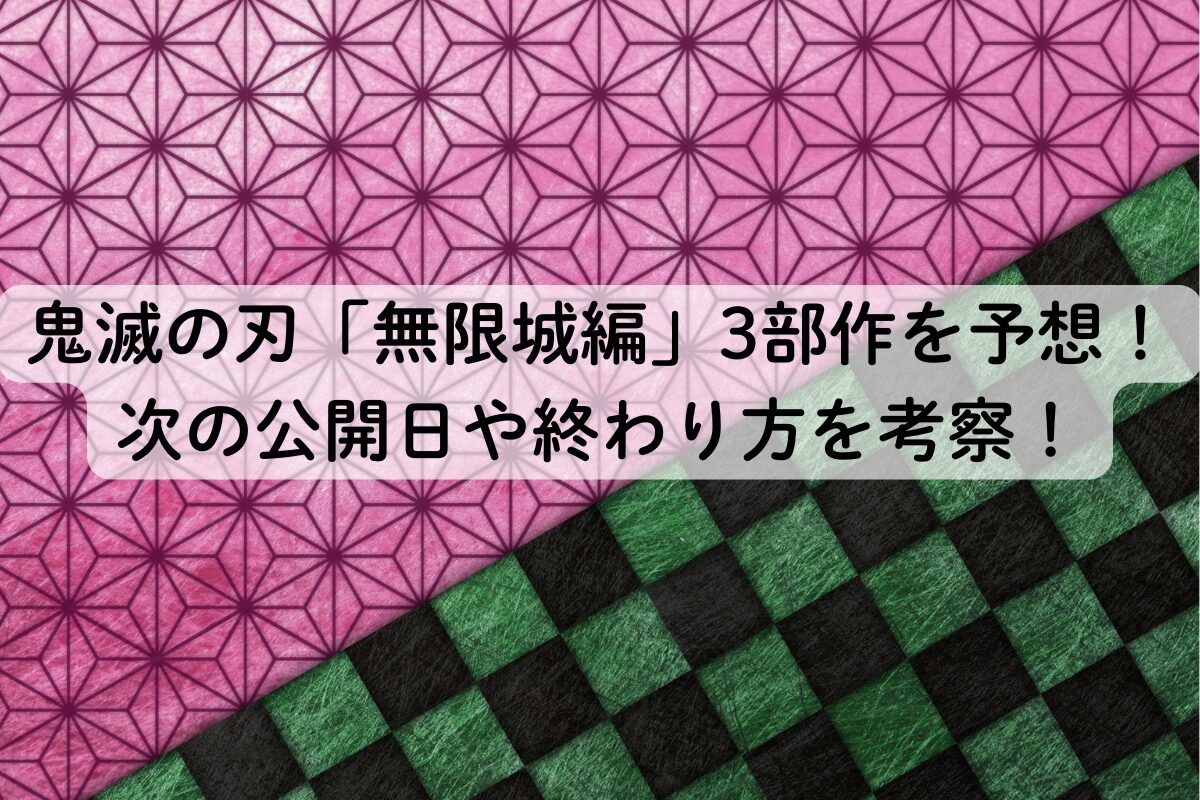 鬼滅の刃「無限城編」3部作を予想！次の公開日や終わり方を考察！