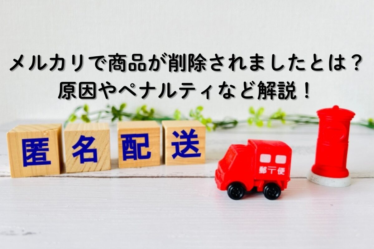 メルカリで商品が削除されましたとは？原因やペナルティなど解説！