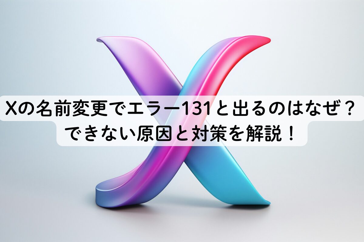 Xの名前変更でエラー131と出るのはなぜ？できない原因と対策を解説！