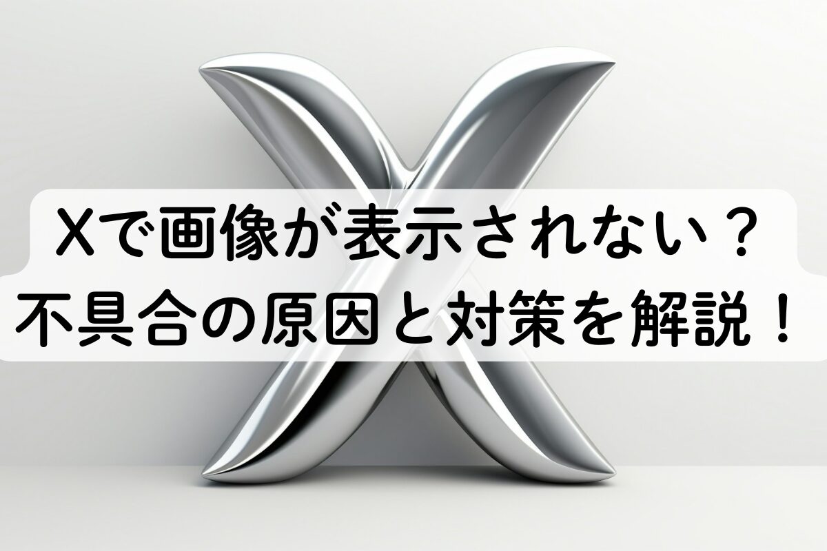 Xで画像が表示されない？不具合の原因と対策を解説！