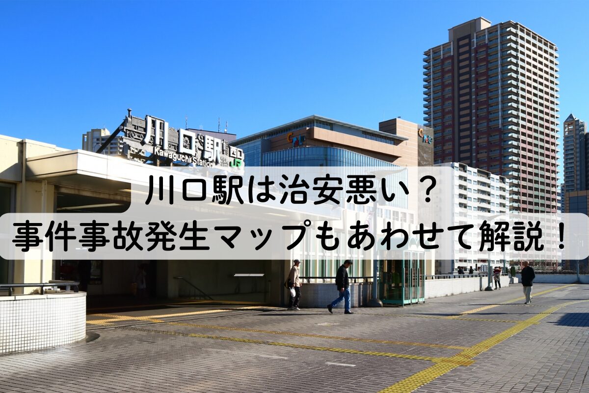 川口駅は治安悪い？事件事故発生マップもあわせて解説！