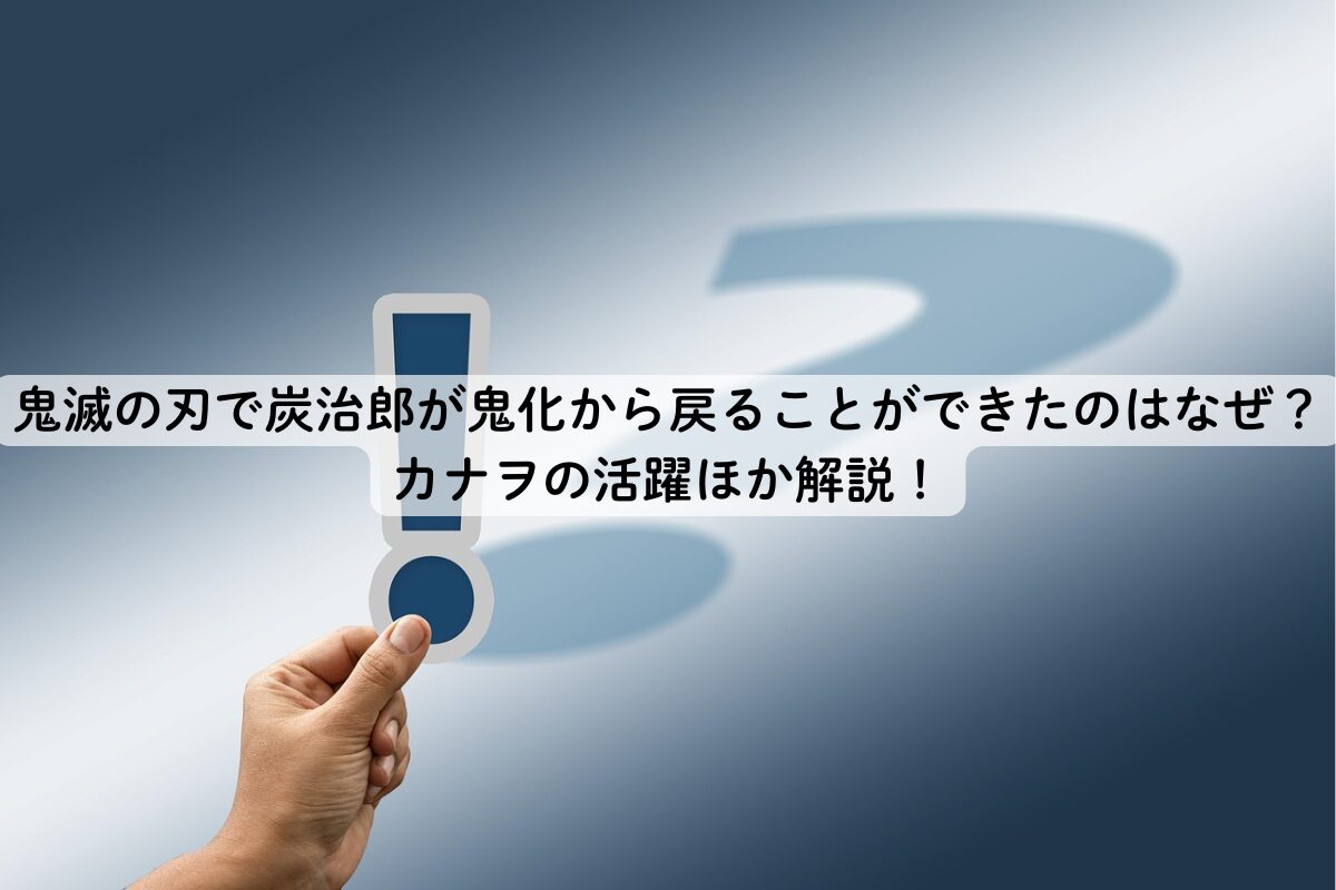 鬼滅の刃で炭治郎が鬼化から戻ることができたのはなぜ？カナヲの活躍ほか解説！