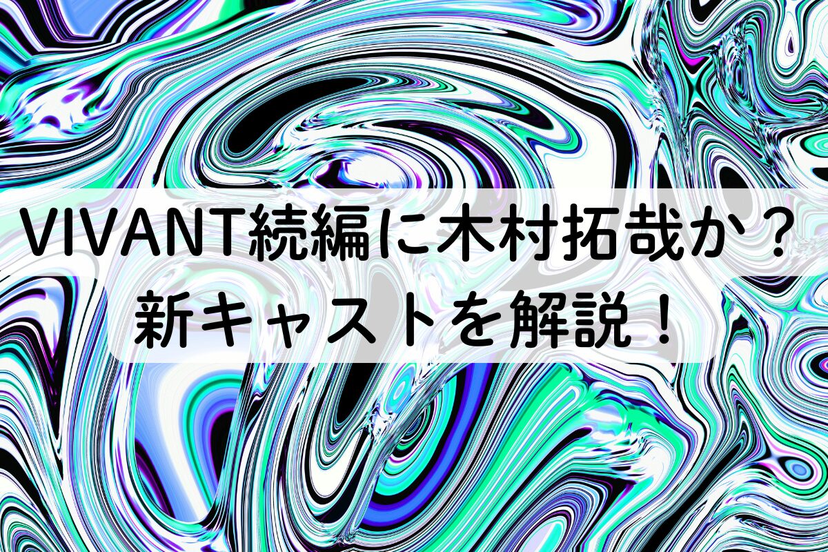 VIVANT続編に木村拓哉か？新キャストを解説！