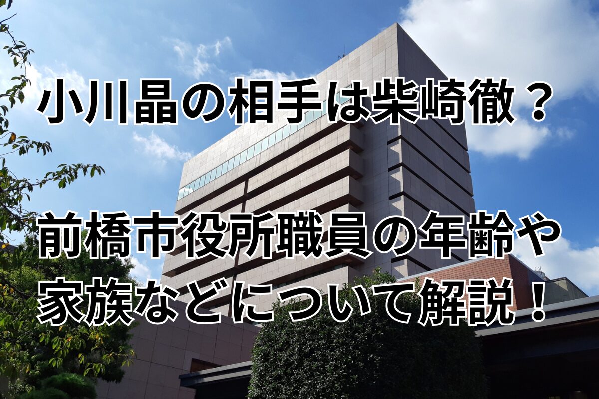 小川晶の相手は柴崎徹？前橋市役所職員の年齢や家族などについて解説！