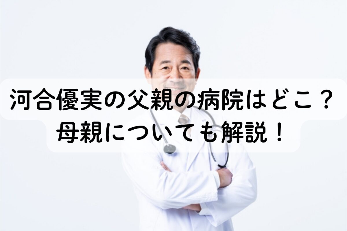 河合優実の父親の病院はどこ？母親についても解説！