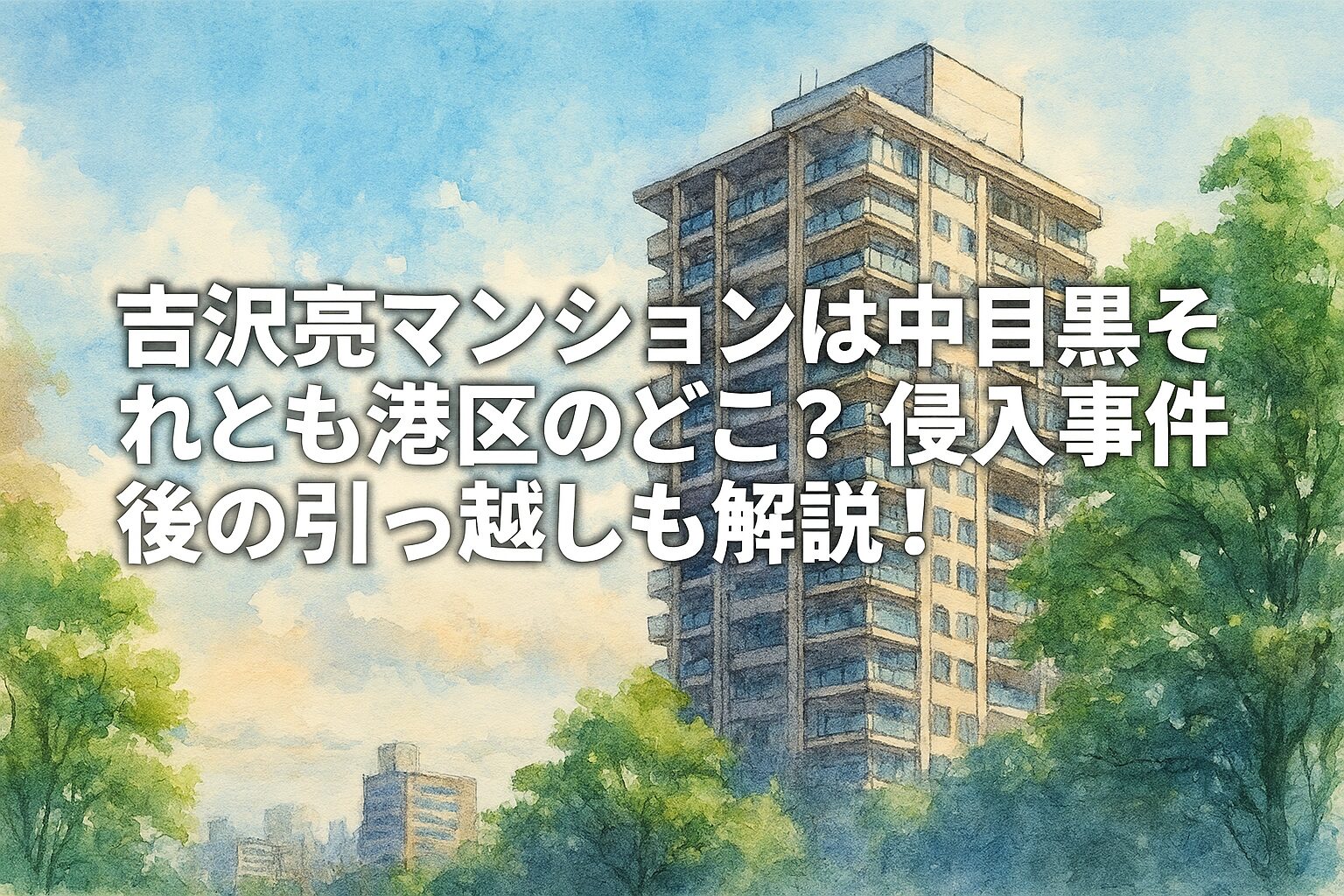 吉沢亮マンションは中目黒それとも港区のどこ？侵入事件後の引越しも解説！