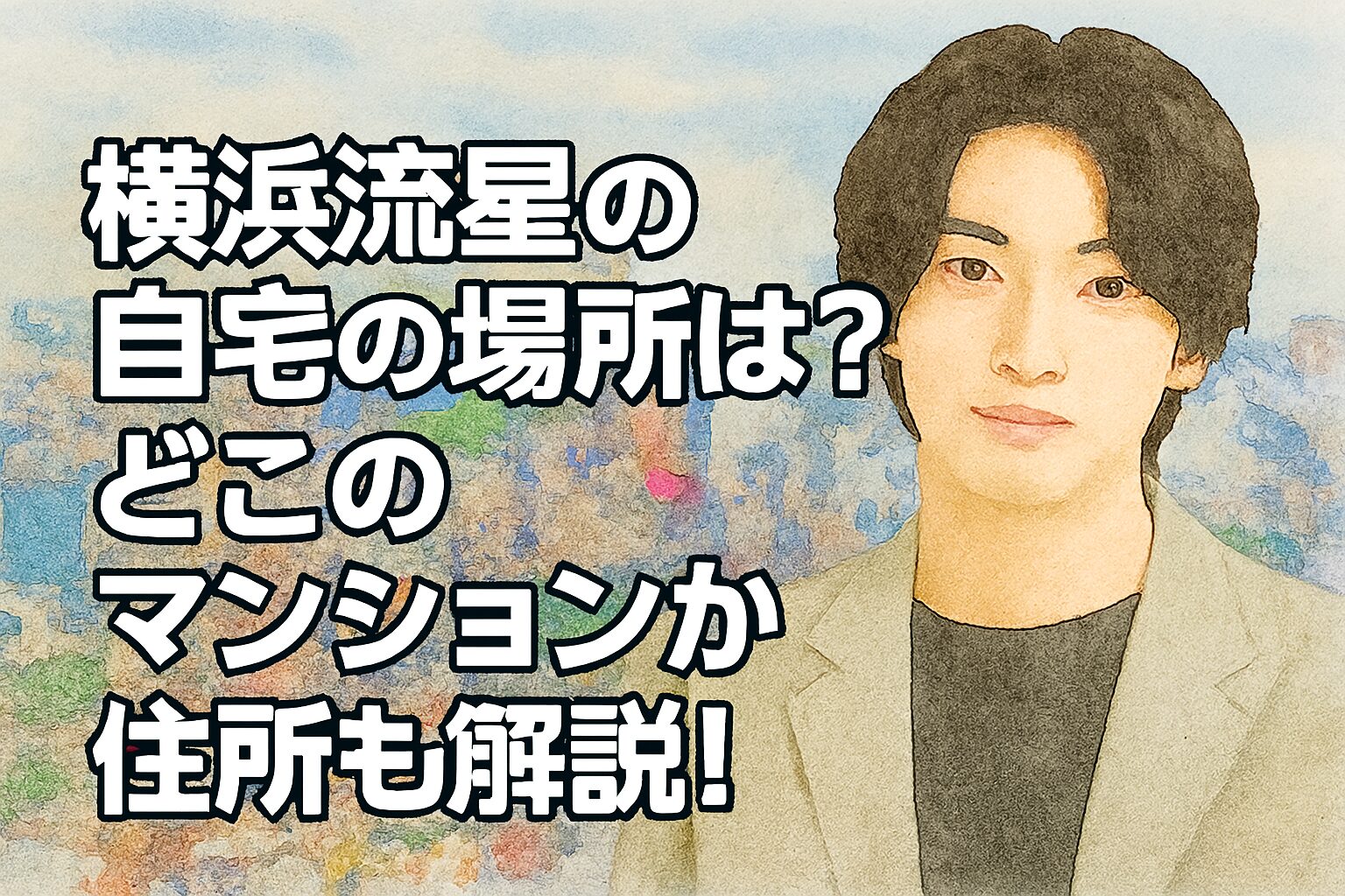 横浜流星の自宅の場所は?どこのマンションか住所も解説!