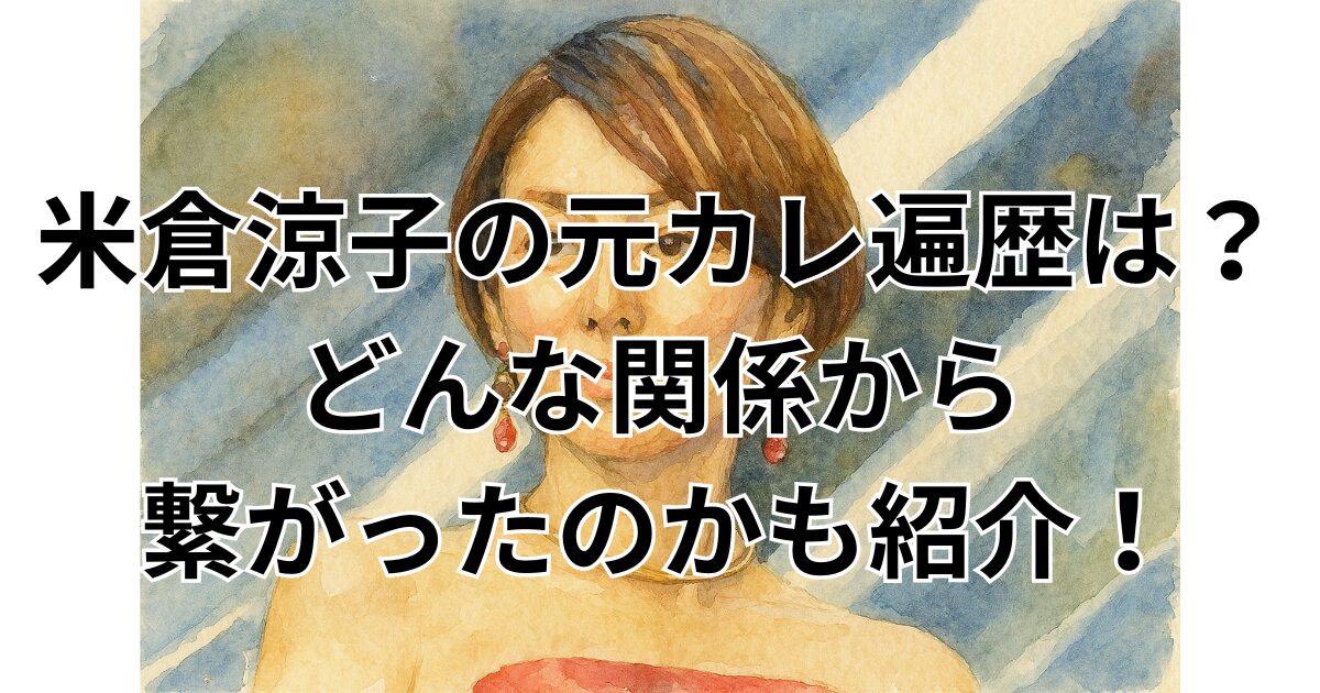 米倉涼子の元カレ遍歴は？どんな関係から繋がったのかも紹介！
