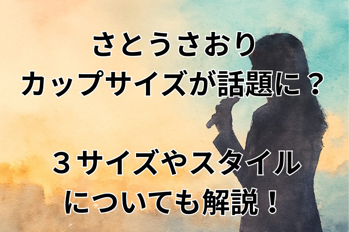 さとうさおりカップサイズが話題に？３サイズやスタイルについても解説！