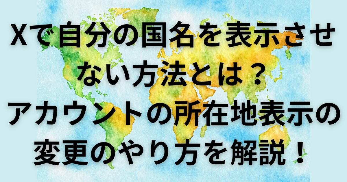 Xで自分の国名を表示させない方法は？アカウントの所在地表示の変更のやり方を解説！