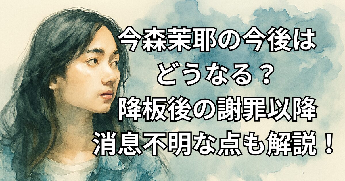 今森茉耶の今後はどうなる？降板後の謝罪以降消息不明な点も解説！