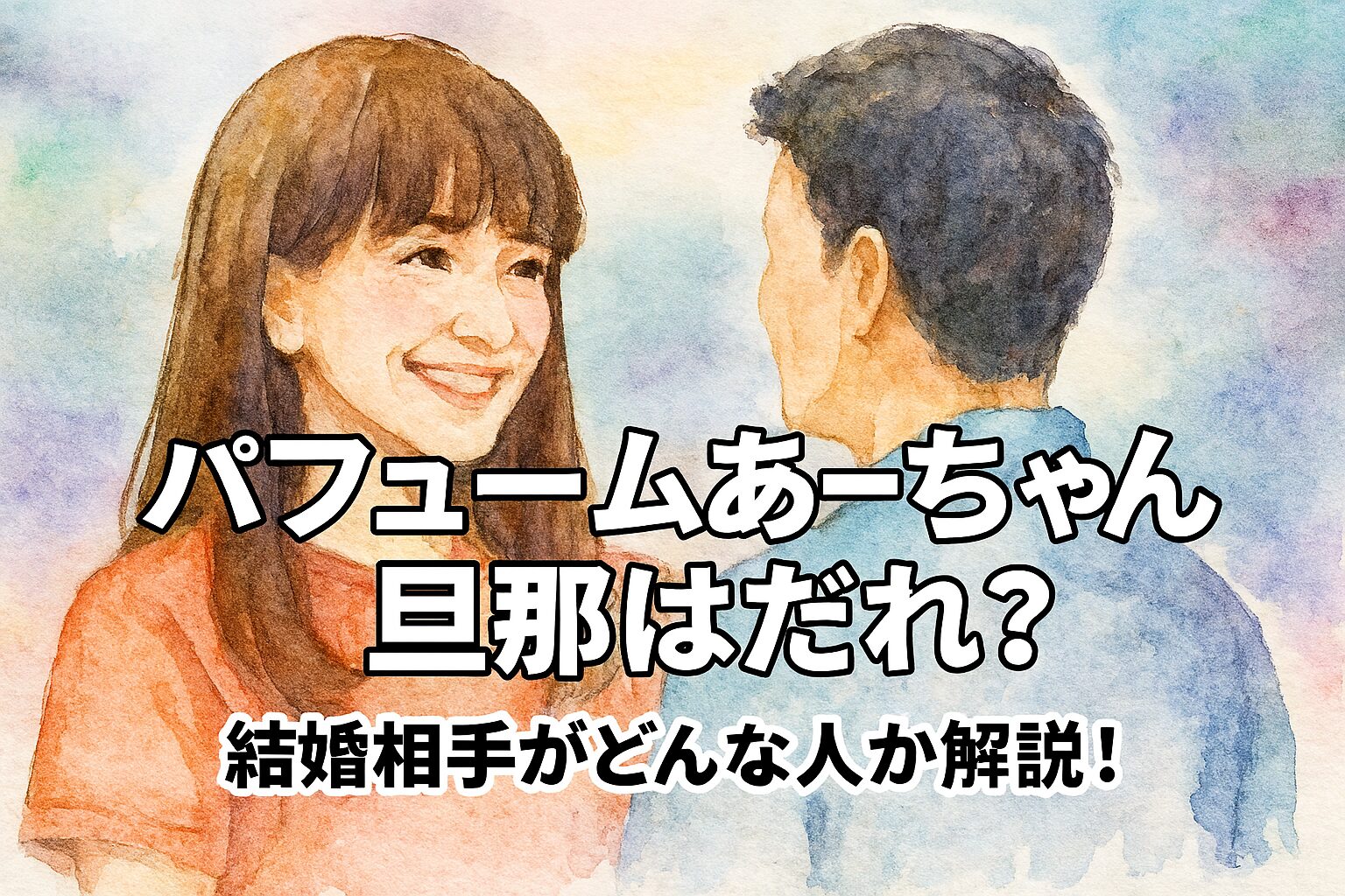 パフュームあーちゃん旦那はだれ？結婚相手がどんな人か解説！