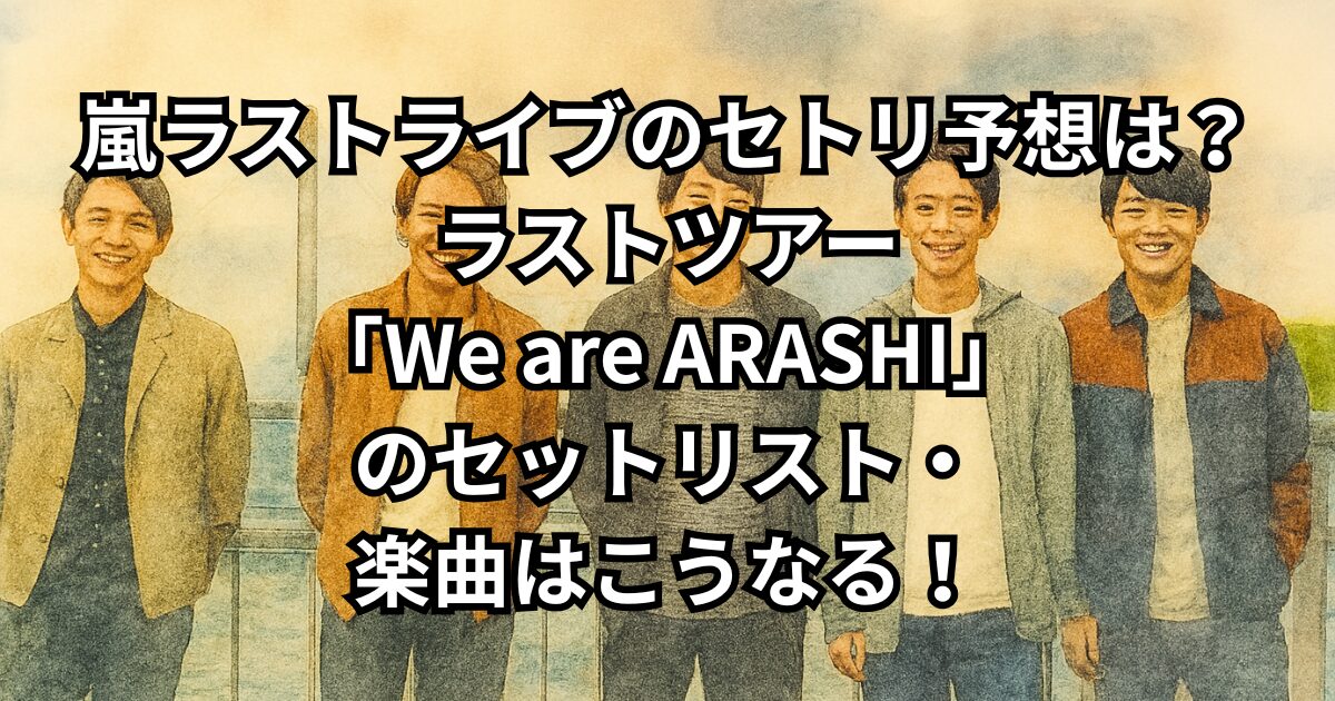 嵐ラストライブのセトリ予想は？ラストツアー「We are ARASHI」のセットリスト・楽曲はこうなる！