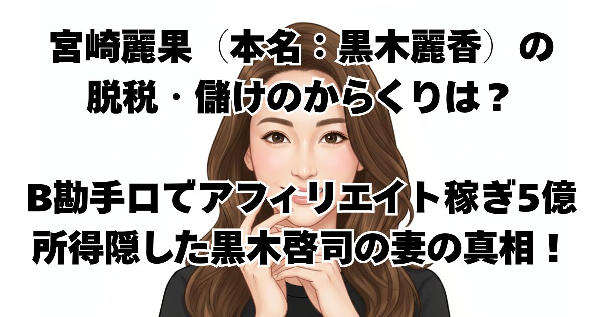 宮崎麗果（本名：黒木麗香）の脱税・儲けのからくりは？B勘手口でアフィリエイト稼ぎ5億所得隠した黒木啓司の妻の真相！