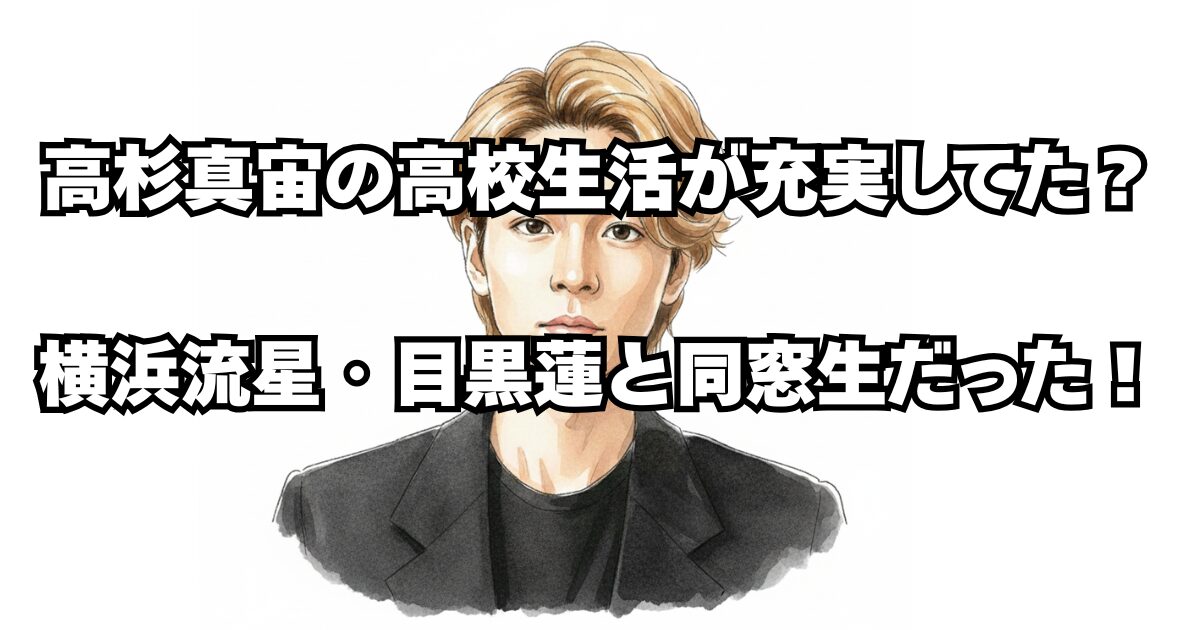 高杉真宙の高校生活が充実してた？横浜流星・目黒蓮と同級生だった！