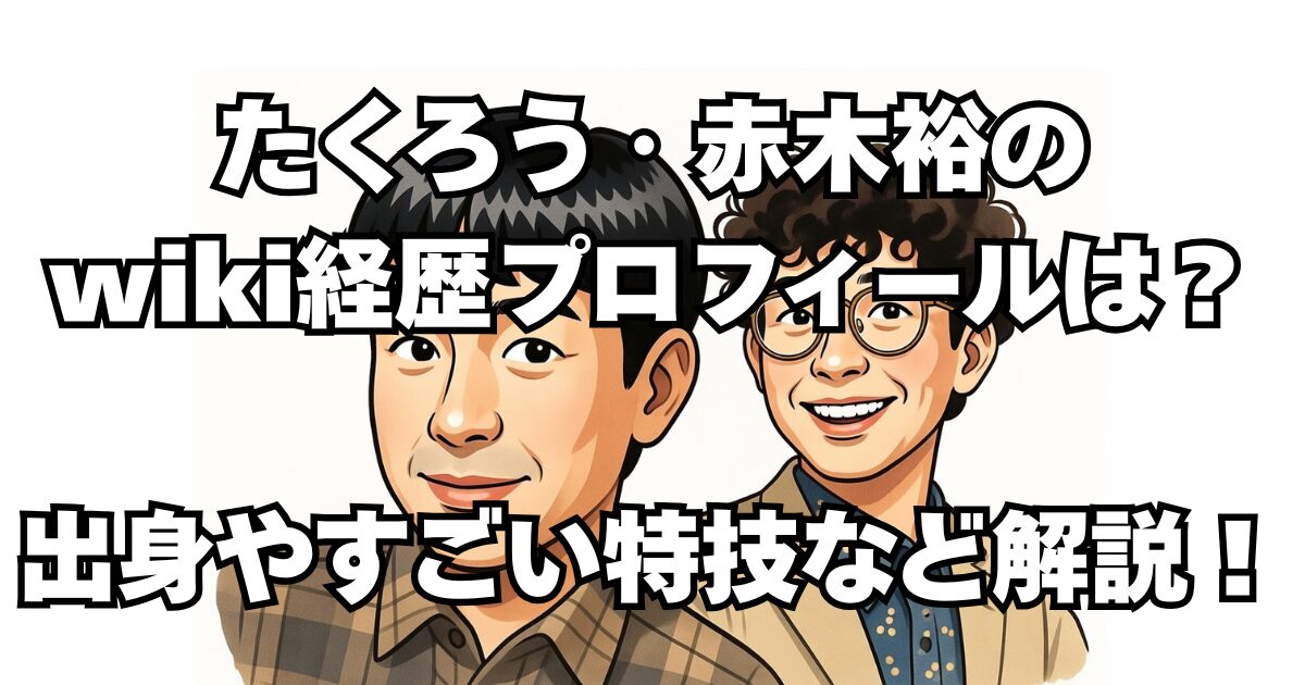 たくろう・赤木裕のwiki経歴プロフィールは？出身やすごい特技など解説！
