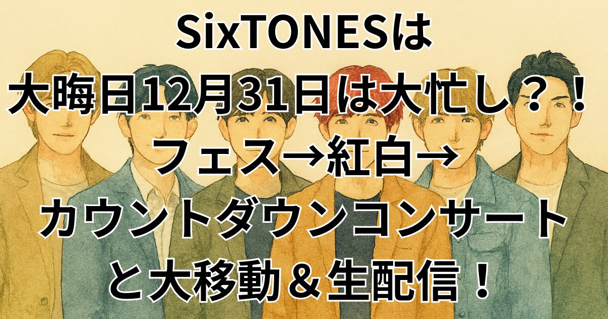 SixTONESは大晦日12月31日は大忙し？！フェス→紅白→カウントダウンコンサートと大移動＆生配信！
