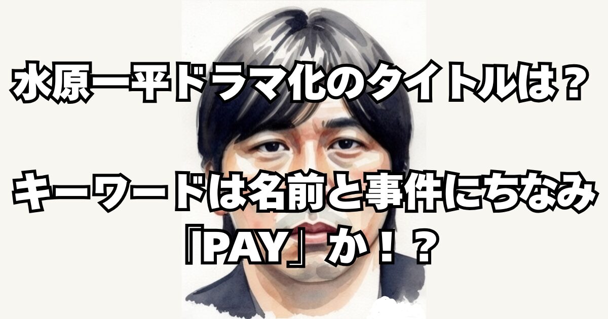 水原一平ドラマ化のタイトルは？キーワードは名前と事件にちなみ「PAY」か！？