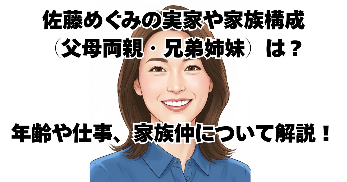 佐藤めぐみの実家や家族構成（父母両親・兄弟姉妹）は？年齢や仕事、家族仲について解説！