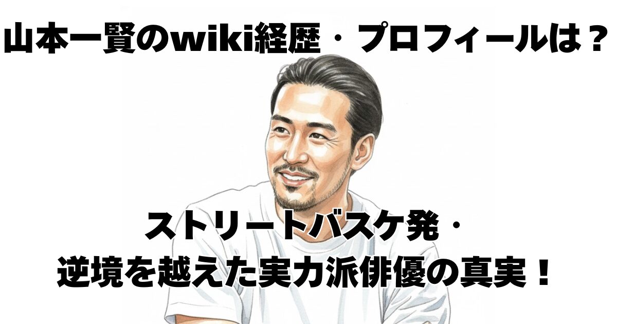 山本一賢のwiki経歴・プロフィールは？ストリートバスケ発・逆境を越えた実力派俳優の真実！