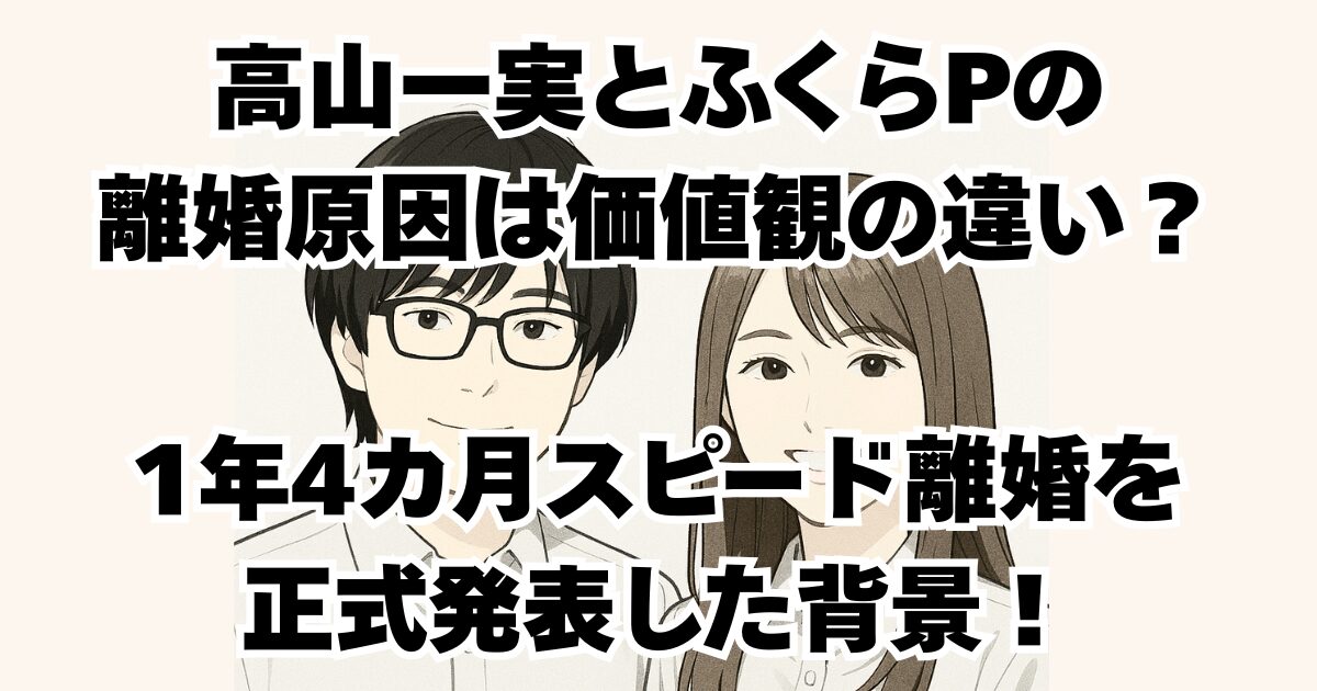 高山一実とふくらPの離婚原因は価値観の違い？1年4カ月スピード離婚を正式発表した背景！