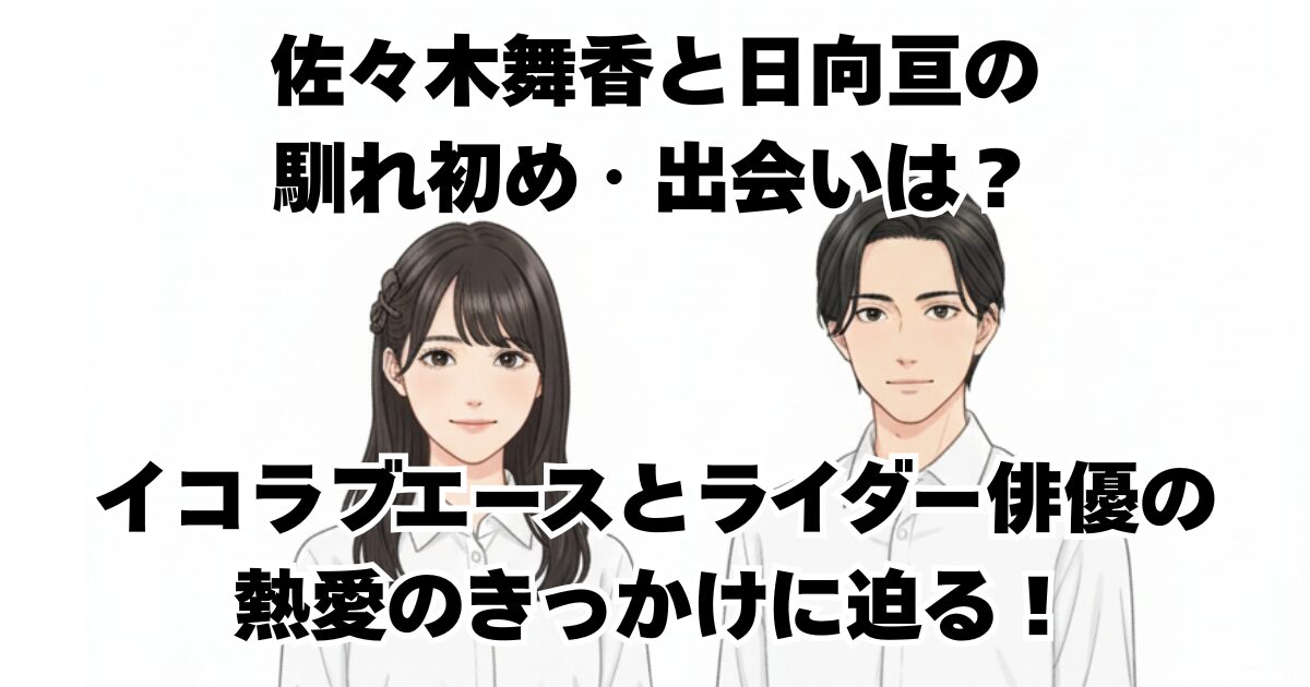 佐々木舞香と日向亘の馴れ初め・出会いは？イコラブエースとライダー俳優の熱愛のきっかけに迫る！