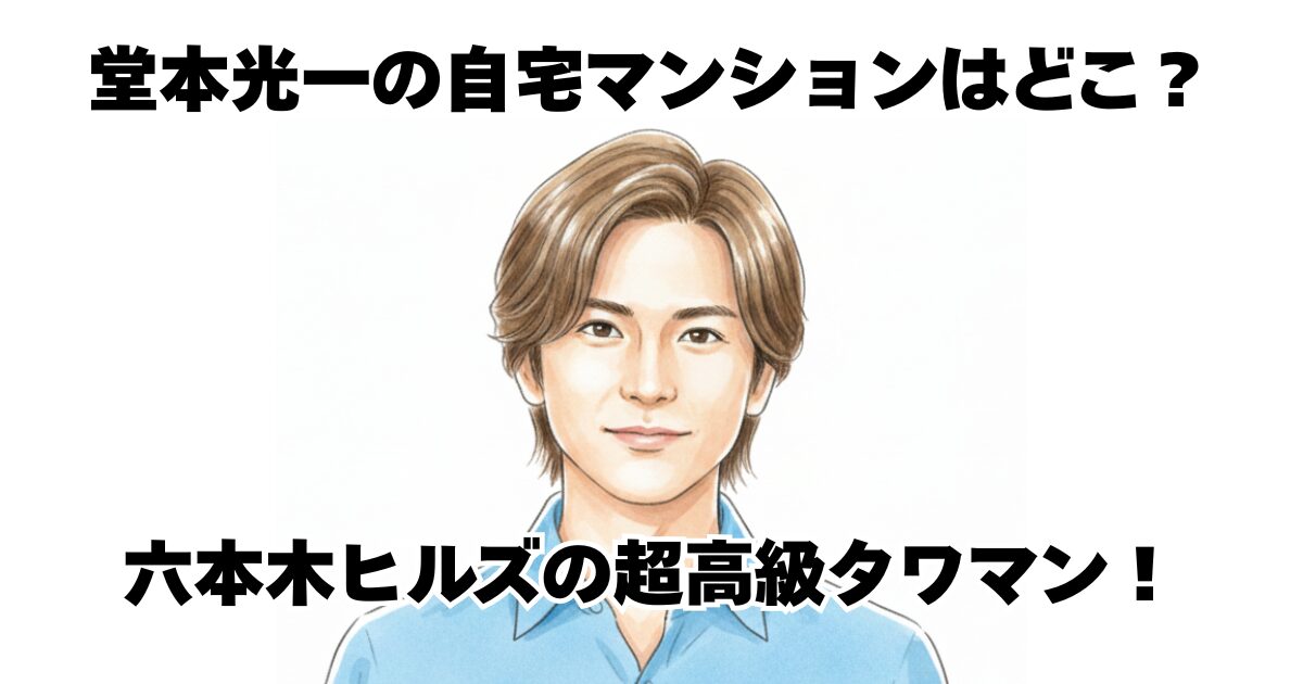 堂本光一の自宅マンションはどこ？六本木ヒルズの超高級タワマン！