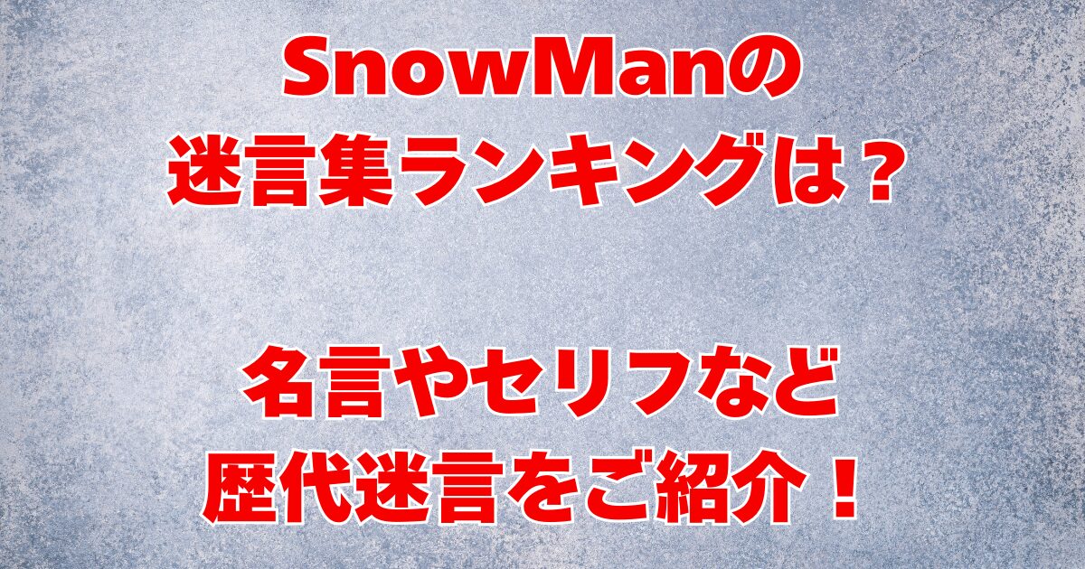 SnowManの迷言集ランキングは？名言やセリフなど歴代迷言をご紹介！