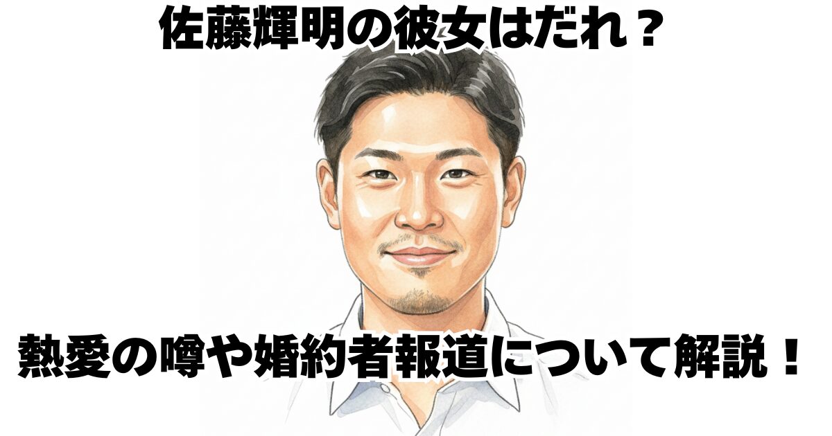 佐藤輝明の彼女はだれ？熱愛の噂や婚約者報道について解説！