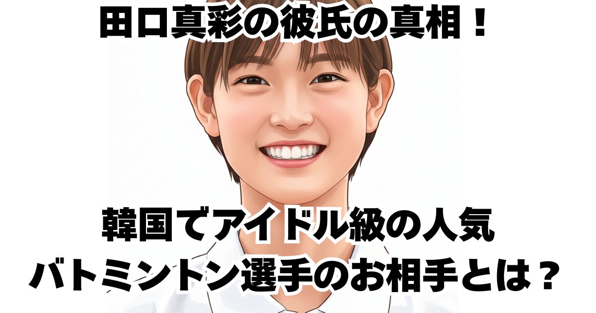 田口真彩の彼氏の真相！韓国でアイドル級の人気バトミントン選手のお相手とは？