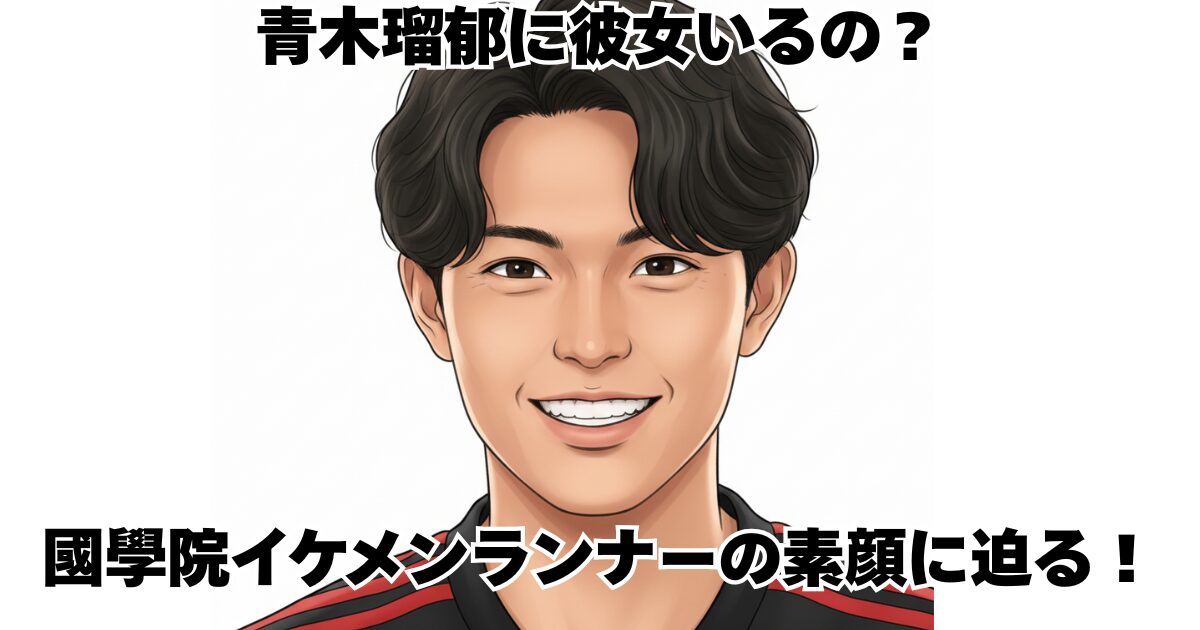 青木瑠郁に彼女いるの？國學院イケメンランナーの素顔に迫る！