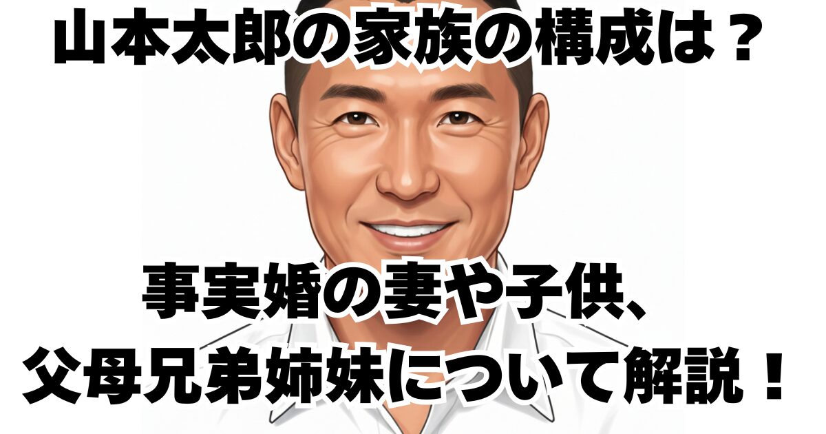 山本太郎の家族の構成は？事実婚の妻や子供、父母兄弟姉妹について解説！
