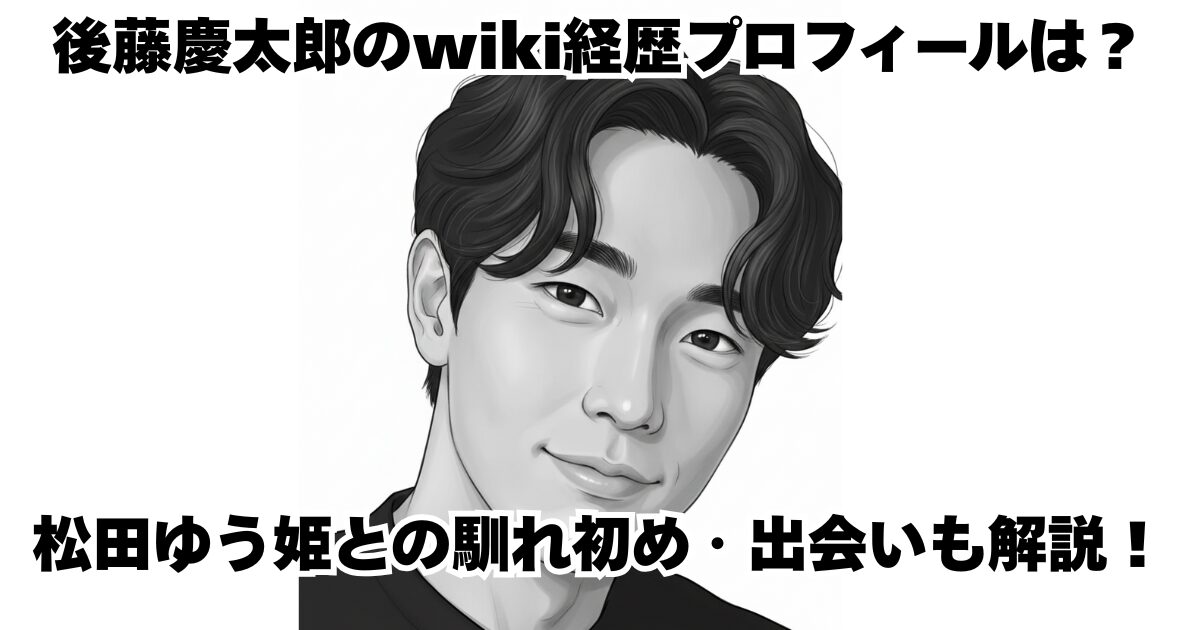 後藤慶太郎のwiki経歴プロフィールは？松田ゆう姫との馴れ初め・出会いも解説！