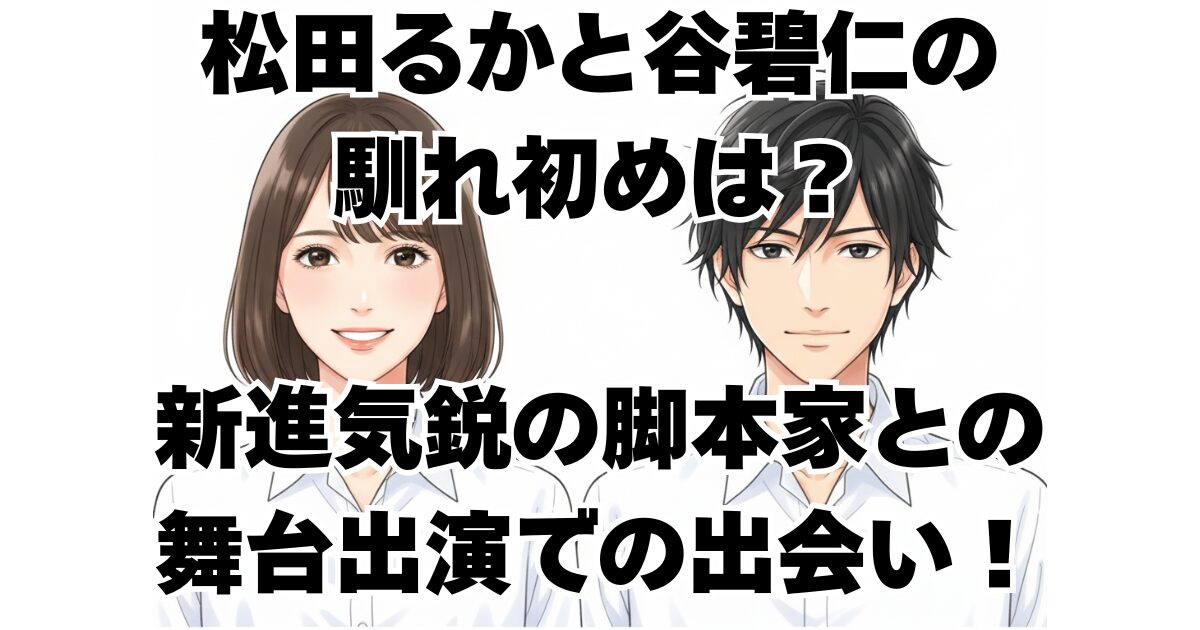 松田るかと谷碧仁の馴れ初めは？新進気鋭の脚本家との舞台出演での出会い！